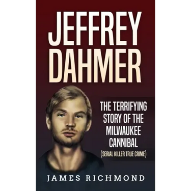Jeffrey Dahmer: The Terrifying Story of the Milwaukee Cannibal (Serial Killer True Crime)