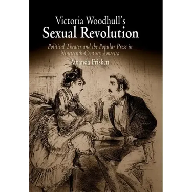 Victoria Woodhull's Sexual Revolution: Political Theater and the Popular Press in Nineteenth-Century America