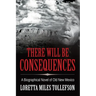 There Will Be Consequences: A Biographical Novel of Old New Mexico