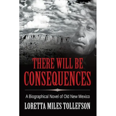 There Will Be Consequences: A Biographical Novel of Old New Mexico