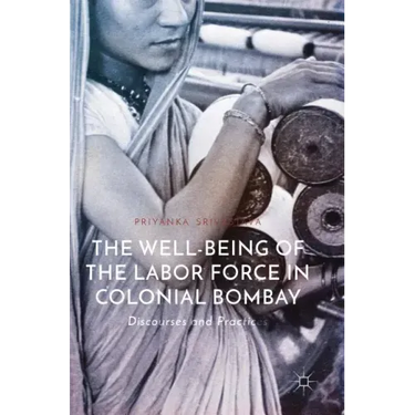 The Well-Being of the Labor Force in Colonial Bombay: Discourses and Practices