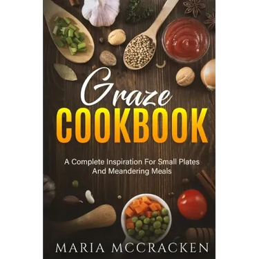 Graze Cookbook: A Complete Inspiration For Small Plates And Meandering Meals: