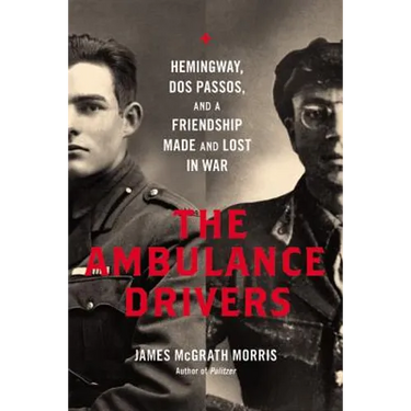 Ambulance Drivers: Hemingway, DOS Passos, and a Friendship Made and Lost in War