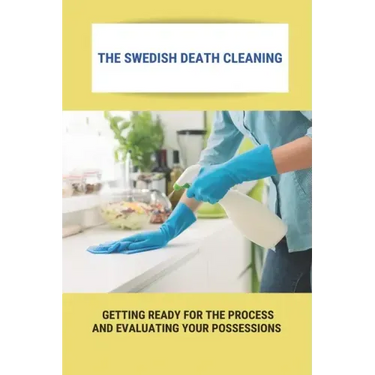 The Swedish Death Cleaning: Getting Ready For The Process And Evaluating Your Possessions: Swedish Death Cleaning Steps