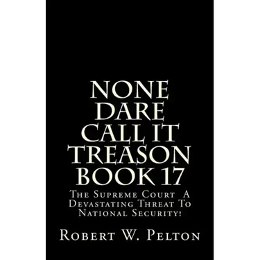 None Dare Call It Treason Book 17: The Supreme Court -- A Devastating Threat To National Security!