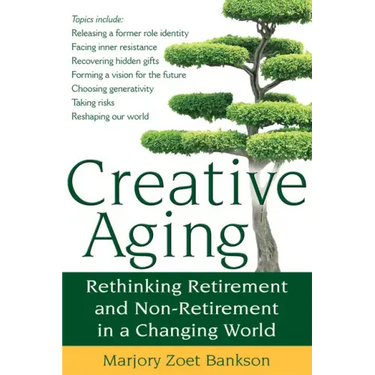 Creative Aging: Rethinking Retirement and Non-Retirement in a Changing World