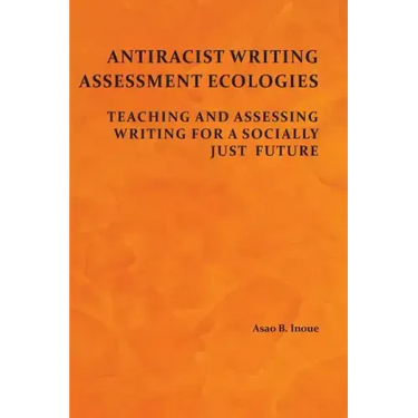 Antiracist Writing Assessment Ecologies: Teaching and Assessing Writing for a Socially Just Future
