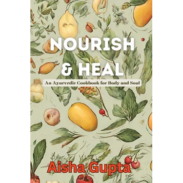 Nourish & Heal: An Ayurvedic Cookbook for Body and Soul