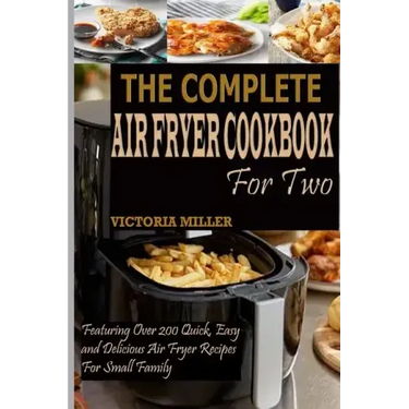 The Complete Air Fryer Cookbook for Two: Featuring Over 200 Quick, Easy and Delicious Air Fryer Recipes for Small Family