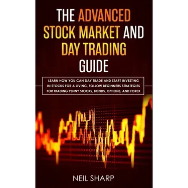 The Advanced Stock Market and Day Trading Guide: Learn How You Can Day Trade and Start Investing in Stocks for a living, follow beginners strategies f