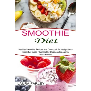 Smoothie Diet: Healthy Smoothie Recipes in a Cookbook for Weight Loss (Essential Guide Plus Healthy Delicious Ketogenic Diet Smoothie
