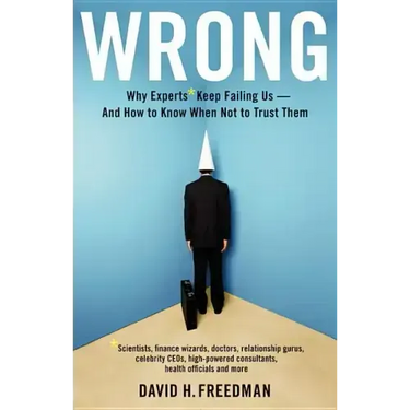 Wrong: Why Experts* Keep Failing Us--And How to Know When Not to Trust Them *Scientists, Finance Wizards, Doctors, Relationship Gurus, Celebrity Ceos,