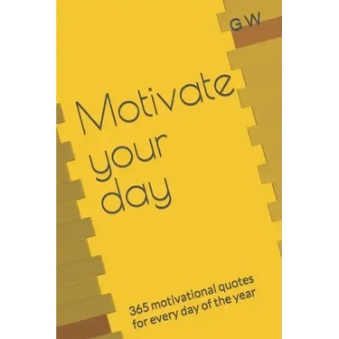 Motivate your day: 365 motivational quotes for every day of the year