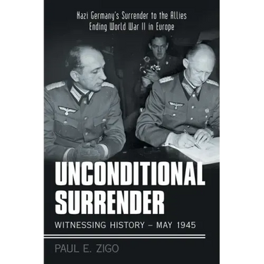 Unconditional Surrender: Witnessing History - May 1945: Nazi Germany's Surrender to the Allies Ending World War Ii in Europe