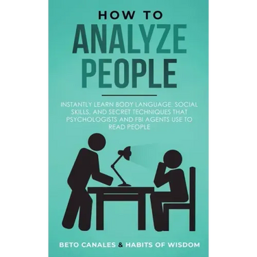 How to Analyze People: Instantly Learn Body Language, Social Skills, and Secret Techniques that Psychologists and FBI Agents Use to Read People