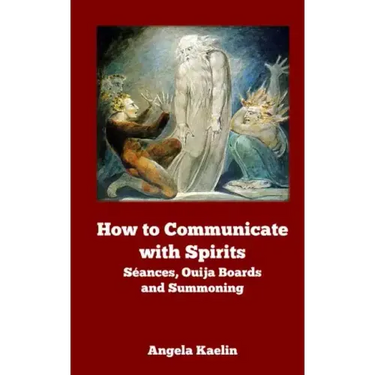 How to Communicate with Spirits: Seances, Ouija Boards and Summoning