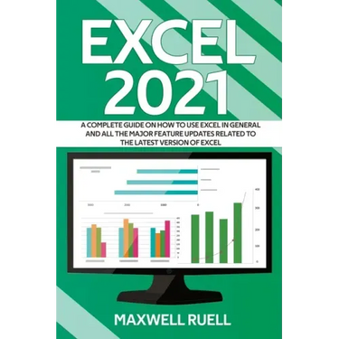 Excel 2021: A Complete Guide on How to Use Excel in General and All the Major Feature Updates Related To the Latest Version of Exc