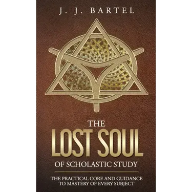 The Lost Soul of Scholastic Study: The Practical Core and Guidance to Mastery of Every Subject