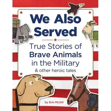 We Also Served: True Stories of Brave Animals in the Military and Other Heroic Tales