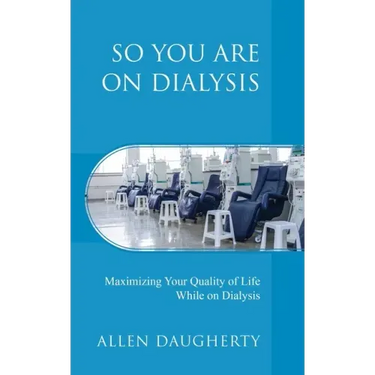 So You Are on Dialysis: Maximizing Your Quality of Life While on Dialysis