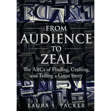 From Audience to Zeal: The ABCs of Finding, Crafting, and Telling a Great Story