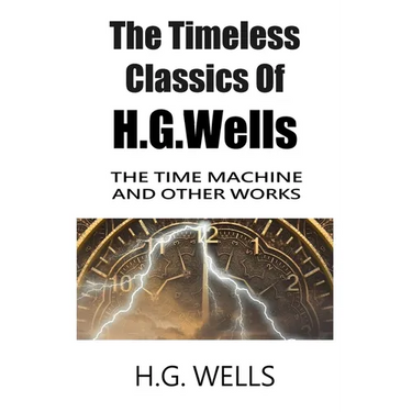 The Timeless Classics Of H.G.Wells - The Time Machine and Other Works