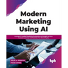 Modern Marketing Using AI: Leverage Ai-Enabled Marketing Automation and Insights to Drive Customer Journeys and Maximize Your Brand Equity