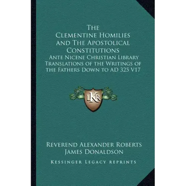 The Clementine Homilies and The Apostolical Constitutions: Ante Nicene Christian Library Translations of the Writings of the Fathers Down to AD 325 V1