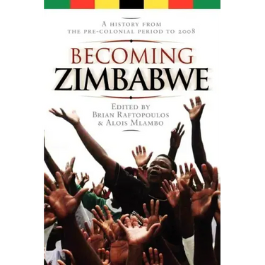 Becoming Zimbabwe. A History from the Pre-colonial Period to 2008