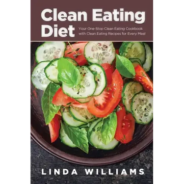Clean Eating Diet: Your One-Stop Clean Eating Cookbook with Clean Eating Recipes for Every Meal