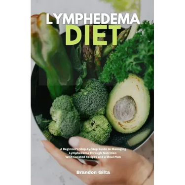 Lymphedema Diet: A Beginner's Step-by-Step Guide to Managing Lymphedema Through Nutrition With Curated Recipes and a Meal Plan