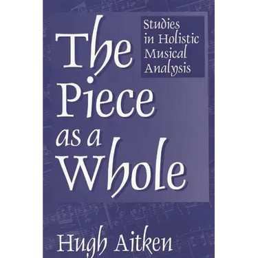 The Piece as a Whole: Studies in Holistic Musical Analysis