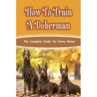 How To Train A Doberman: The Complete Guide For Every Owner: Doberman Diet And Nutrition
