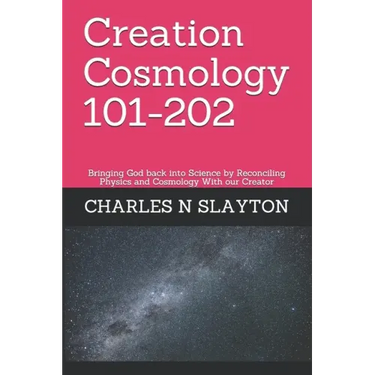 Creation Cosmology 101-202: Bringing God back into Science by Reconciling Physics and Cosmology With our Creator