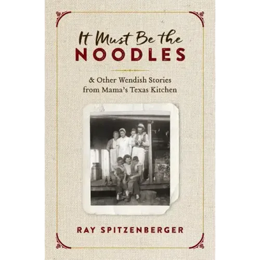 It Must Be the Noodles: & Other Wendish Stories from Mama's Texas Kitchen