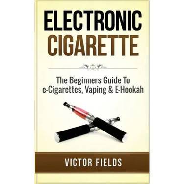 Electronic Cigarette: The Beginners Guide To e-Cigarettes, Vaping & E-Hookah