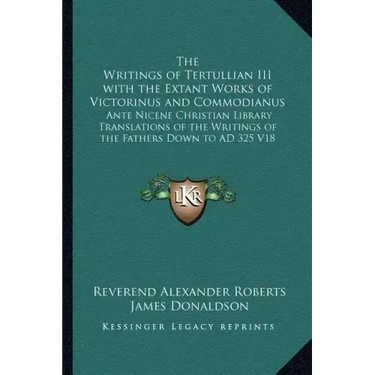 The Writings of Tertullian III with the Extant Works of Victorinus and Commodianus: Ante Nicene Christian Library Translations of the Writings of the