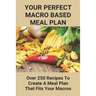 Your Perfect Macro Based Meal Plan: Over 250 Recipes To Create A Meal Plan That Fits Your Macros: Macro Diet Plan