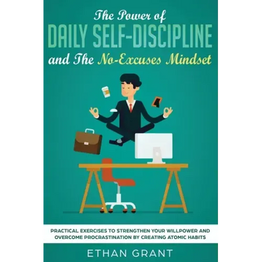 The Power of Daily Self-Discipline and The No-Excuses Mindset: Practical Exercises to Strengthen Your Willpower and Overcome Procrastination by Creati