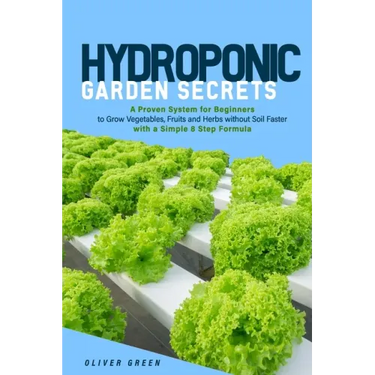 Hydroponic garden secrets: A proven system for beginners to grow vegetables, fruits and herbs without soil faster with a simple 8 step formula