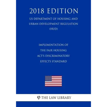 Implementation of the Fair Housing Act's Discriminatory Effects Standard (US Department of Housing and Urban Development Regulation) (HUD) (2018 Editi