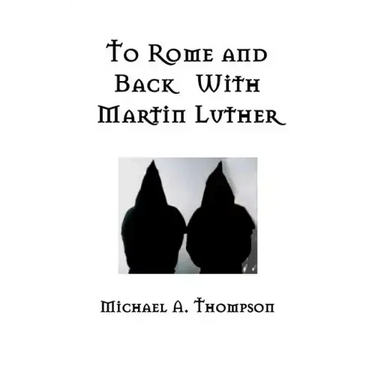 To Rome and Back With Martin Luther: The Pilgrimage That Would Ultimately Lead to the Protestant Reformation