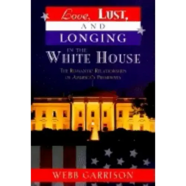 Love, Lust, and Longing in the White House: The Romantic Relationships of America's Presidents