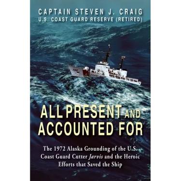 All Present and Accounted For: The 1972 Alaska Grounding of the U.S. Coast Guard Cutter Jarvis and the Heroic Efforts that Saved the Ship