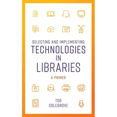 Selecting and Implementing Technologies in Libraries: A Primer