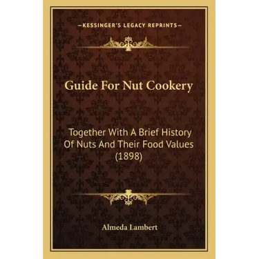 Guide For Nut Cookery: Together With A Brief History Of Nuts And Their Food Values (1898)