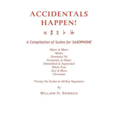 ACCIDENTALS HAPPEN! A Compilation of Scales for Saxophone Twenty-Six Scales in All Key Signatures: Major & Minor, Modes, Dominant 7th, Pentatonic & Et
