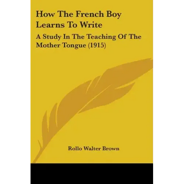 How The French Boy Learns To Write: A Study In The Teaching Of The Mother Tongue (1915)
