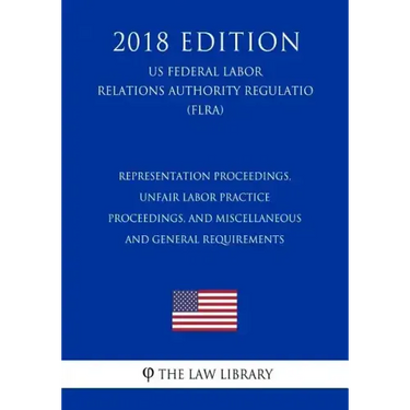 Representation Proceedings, Unfair Labor Practice Proceedings, and Miscellaneous and General Requirements (US Federal Labor Relations Authority Regula