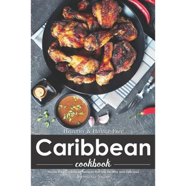 Healthy & Hassle-Free Caribbean Cookbook: Hassle-Free Caribbean Recipes that are Healthy and Delicious